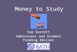 Money to Study Sue Garrett Admissions and Student Funding Adviser