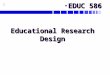 1 EDUC 586EDUC 586 Educational Research Design. 2 How Do We Know?How Do We Know? TenacityTenacity AuthorityAuthority IntuitionIntuition ScienceScience