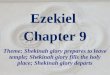 Ezekiel Chapter 9 Theme: Shekinah glory prepares to leave temple; Shekinah glory fills the holy place; Shekinah glory departs