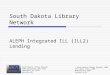 South Dakota Library Network ALEPH Integrated ILL (ILL2) Lending South Dakota Library Network 1200 University, Unit 9672 Spearfish, SD 57799 