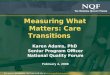 1 Measuring What Matters: Care Transitions Karen Adams, PhD Senior Program Officer National Quality Forum February 4, 2008