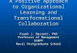 A Positive Approach to Organizational Learning and Transformational Collaboration Frank J. Barrett, PhD Professor of Management GSBPP Naval Postgraduate