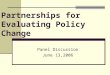 Partnerships for Evaluating Policy Change Panel Discussion June 13,2006