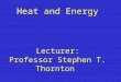 Heat and Energy Lecturer: Professor Stephen T. Thornton