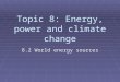Topic 8: Energy, power and climate change 8.2 World energy sources