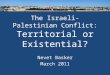 The Israeli-Palestinian Conflict: Territorial or Existential? Nevet Basker March 2011 1