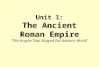 Unit 1: The Ancient Roman Empire “The Empire That Shaped the Western World”