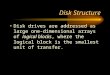 Disk Structure Disk drives are addressed as large one- dimensional arrays of logical blocks, where the logical block is the smallest unit of transfer