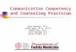 Communication Competency and Counseling Practicum Mary Dankoski, Ph.D. Kathy Zoppi, Ph.D., M.P.H Shobha Pais, Ph.D. Scott Renshaw, M.D. Dustin Wright,
