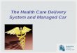 The Health Care Delivery System and Managed Car. Health of Populations and Individuals Delivery system exists within communities Many other stakeholders