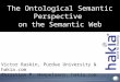 The Ontological Semantic Perspective on the Semantic Web Victor Raskin, Purdue University & hakia.com Christian F. Hempelmann, hakia.com