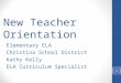 New Teacher Orientation Elementary ELA Christina School District Kathy Kelly ELA Curriculum Specialist 1