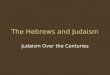 The Hebrews and Judaism Judaism Over the Centuries