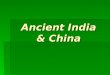Ancient India & China India’s Geography  Located along the southern edge of Asia  Highest Mountains in the world located here (Himalaya)  Ganges River