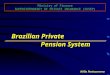 Brazilian Private Pension System Brazilian Private Pension System Hélio Portocarrero Ministry of Finance SUPERINTENDENCY OF PRIVATE INSURANCE (SUSEP)