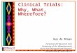 Clinical Trials: Why, What, Wherefore? Guy de Bruyn Perinatal HIV Research Unit University of the Witwatersrand Chris Hani Baragwanath Hospital Johannesburg,