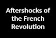 Aftershocks of the French Revolution. European Revolts French Revolutions sparked other European Revolutions – 1831, Belgium broke away from the Netherlands