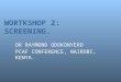 WORTKSHOP 2: SCREENING. DR RAYMOND ODOKONYERO PCAF CONFERENCE, NAIROBI, KENYA