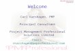 Welcome Carl Karshagen, PMP Principal Consultant Project Management Professional Solutions Limited Email: ckarshagen@pmprofessional.com