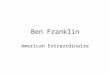 Ben Franklin American Extraordinaire. Scientist and Inventor Lightening Rods Well before the famous kite experiment, Franklin had speculated that lightning