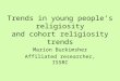 Trends in young people’s religiosity and cohort religiosity trends Marion Burkimsher Affiliated researcher, ISSRC