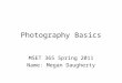 Photography Basics MSET 365 Spring 2011 Name: Megan Daugherty