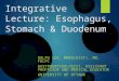 Integrative Lecture: Esophagus, Stomach & Duodenum RALPH LEE, MMED(DIST), MD, FRCPC GASTROENTEROLOGIST, ASSISTANT PROFESSOR AND MEDICAL EDUCATOR UNIVERSITY