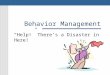 Behavior Management “Help!” There’s a Disaster in Here!