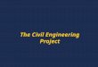 The Civil Engineering Project. Practicum, Project, Thesis/Dissertation. PRACTICUM. Exposes the student to an actual job; Interpreted as “on-the-job training”
