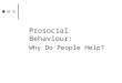 Prosocial Behaviour: Why Do People Help?. What is Altruism? Rooted in the Latin word alter – meaning other Altruism – means “living for others” Key component