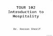 Dr Hassan Sherif 1 TOUR 102 Introduction to Hospitality Dr. Hassan Sherif