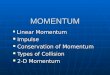 MOMENTUM Linear Momentum Linear Momentum Impulse Impulse Conservation of Momentum Conservation of Momentum Types of Collision Types of Collision 2-D Momentum