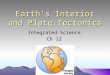 Earth’s Interior and Plate Tectonics Integrated Science Ch 12