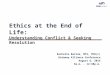 Ethics at the End of Life: Understanding Conflict & Seeking Resolution Rachelle Barina, MTS, PhD(c) Gateway Alliance Conference August 6, 2015 9a.m. -