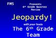 with your hosts The 6 th Grade Team Jeopardy ! FMS Presents 6 th Grade Quarter Review