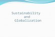 Sustainability and Globalization. Sustainability: “meet the needs of the present without compromising the ability of future generations to meet their