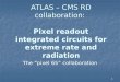 ATLAS – CMS RD collaboration: Pixel readout integrated circuits for extreme rate and radiation The “pixel 65” collaboration 1