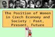The Position of Women in Czech Economy and Society : Past, Present, Future