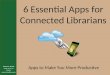 6 Essential Apps for Connected Librarians Apps to Make You More Productive Vincent A. Alascia State Library of Arizona valascia@azlibrary.gov