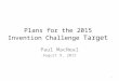 Plans for the 2015 Invention Challenge Target Paul MacNeal August 9, 2015 1