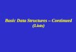 Basic Data Structures – Continued (Lists). 2 Basic Data Types Stack Last-In, First-Out (LIFO) initialize, push, pop, status Queue First-In, First-Out