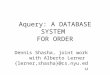Aquery: A DATABASE SYSTEM FOR ORDER Dennis Shasha, joint work with Alberto Lerner {lerner,shasha}@cs.nyu.edu