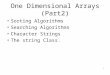 One Dimensional Arrays (Part2) Sorting Algorithms Searching Algorithms Character Strings The string Class. 1