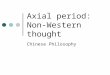 Axial period: Non- Western thought Chinese Philosophy