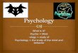 What is it? Psyche = Mind -ology = study of Psychology = the study of the mind and behavior