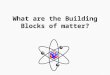 What are the Building Blocks of matter?. Main Idea: all matter is made up of particles called atoms. An atom is the smallest unit of an element. Elements