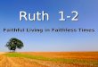 Ruth 1-2 Faithful Living in Faithless Times. Recap Judges cycle: sin, servitude, salvation Judges cycle: sin, servitude, salvation The proof of discipline: