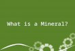 What is a Mineral?. What is a mineral? Minerals are naturally occurring, solid, inorganic compounds or elements