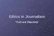 Ethics in Journalism “Truth and Objectivity”. Objectivity Not showing opinion or bias