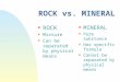 ROCK vs. MINERAL n ROCK n Mixture n Can be separated by physical means n MINERAL n Pure substance n Has specific formula n Cannot be separated by physical